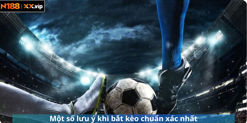 Một số lưu ý khi bắt kèo chuẩn xác nhất