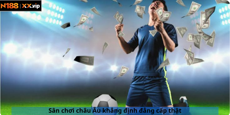 Sân chơi châu Âu khẳng định đẳng cấp thật