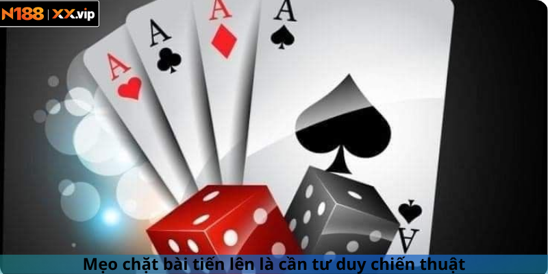 Mẹo chặt bài tiến lên là cần tư duy chiến thuật