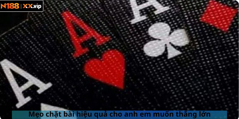 Mẹo chặt bài hiệu quả cho anh em muốn thắng lớn